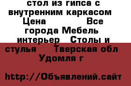 стол из гипса с внутренним каркасом › Цена ­ 21 000 - Все города Мебель, интерьер » Столы и стулья   . Тверская обл.,Удомля г.